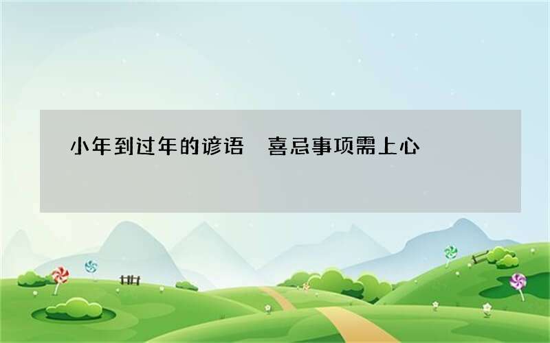 小年到过年的谚语 喜忌事项需上心